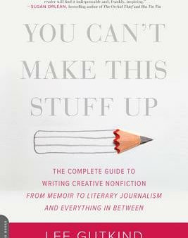 You Can t Make This Stuff Up: The Complete Guide to Writing Creative Nonfiction -- From Memoir to Literary Journalism and Everything in Between Cheap