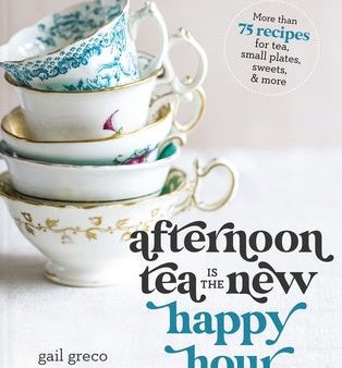 Afternoon Tea Is the New Happy Hour: More Than 75 Recipes for Tea, Small Plates, Sweets and More For Sale