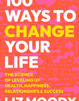 100 Ways to Change Your Life: The Science of Leveling Up Health, Happiness, Relationships & Success Online Hot Sale