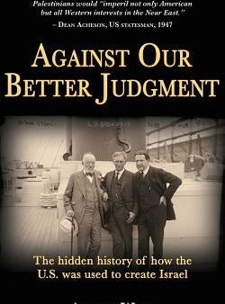 Against Our Better Judgment: The hidden history of how the United States was used to create Israel Cheap